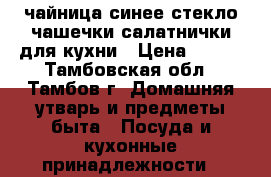 чайница синее стекло чашечки салатнички для кухни › Цена ­ 800 - Тамбовская обл., Тамбов г. Домашняя утварь и предметы быта » Посуда и кухонные принадлежности   